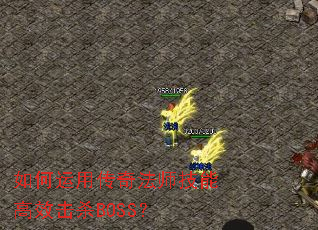 如何运用传奇法师技能高效击杀BOSS? 如何运用传奇法师技能高效击杀BOSS?