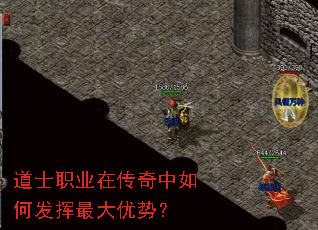 道士职业在传奇中如何发挥最大优势? 道士职业在传奇中如何发挥最大优势?